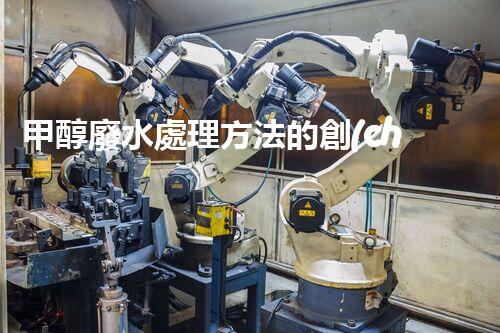 甲醇廢水處理方法的創(chuàng)新與應(yīng)用！
